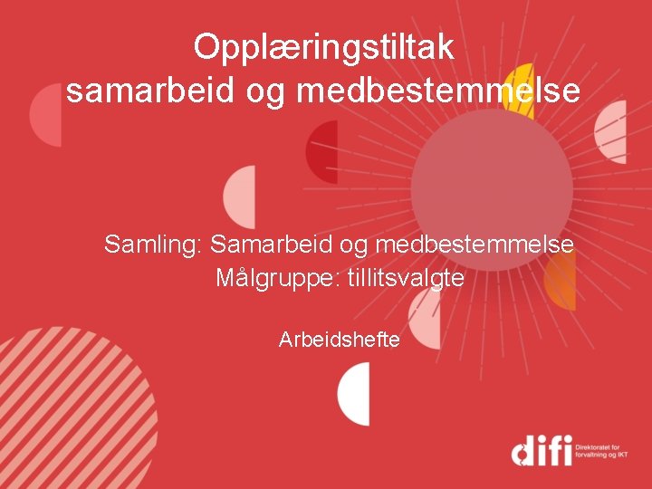 Opplæringstiltak samarbeid og medbestemmelse Samling: Samarbeid og medbestemmelse Målgruppe: tillitsvalgte Arbeidshefte 