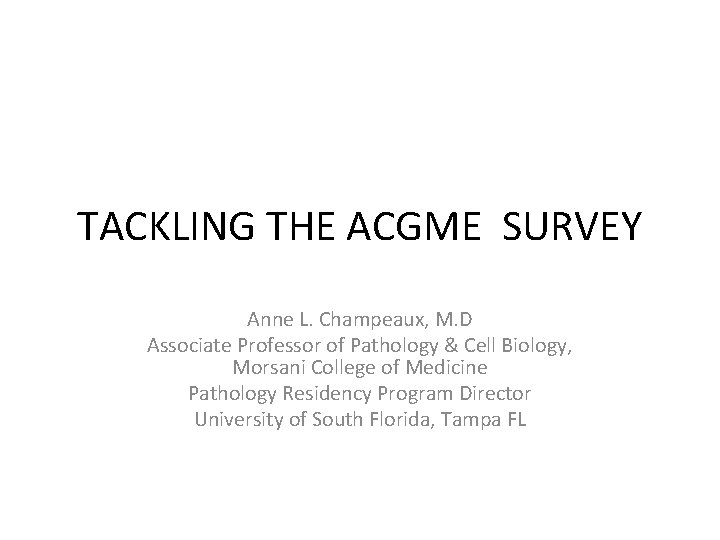 TACKLING THE ACGME SURVEY Anne L. Champeaux, M. D Associate Professor of Pathology &