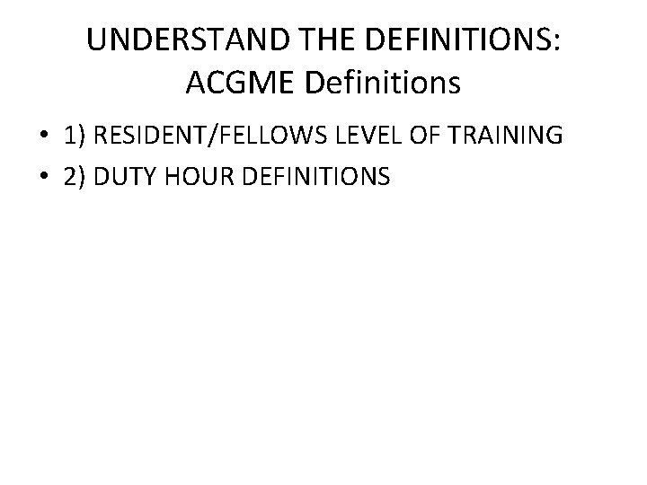 UNDERSTAND THE DEFINITIONS: ACGME Definitions • 1) RESIDENT/FELLOWS LEVEL OF TRAINING • 2) DUTY