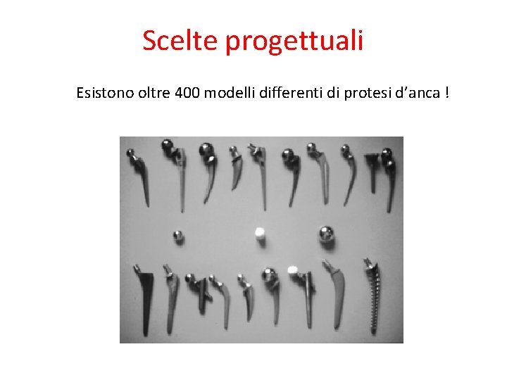 Scelte progettuali Esistono oltre 400 modelli differenti di protesi d’anca ! 