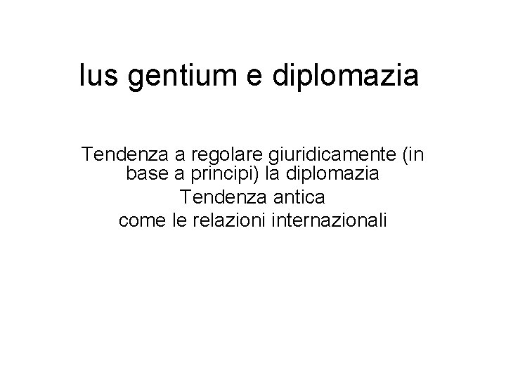 Ius gentium e diplomazia Tendenza a regolare giuridicamente (in base a principi) la diplomazia