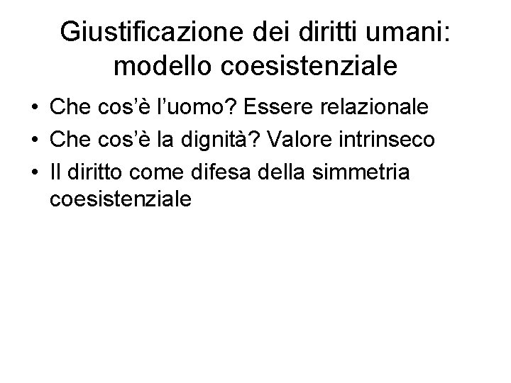 Giustificazione dei diritti umani: modello coesistenziale • Che cos’è l’uomo? Essere relazionale • Che