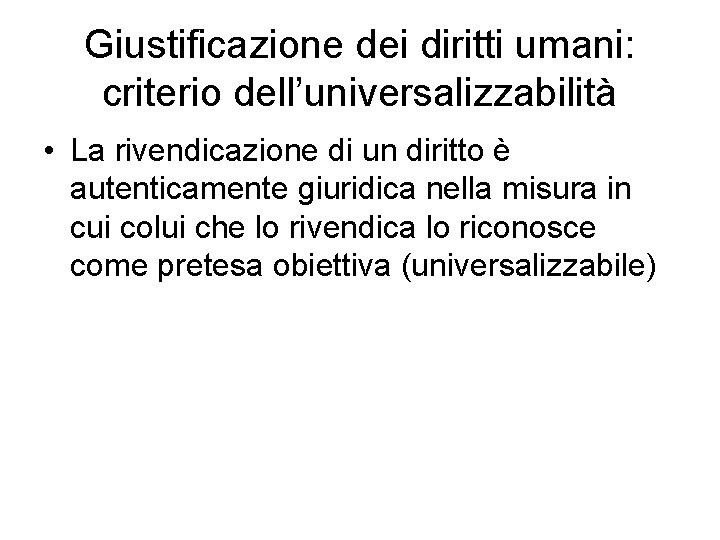 Giustificazione dei diritti umani: criterio dell’universalizzabilità • La rivendicazione di un diritto è autenticamente