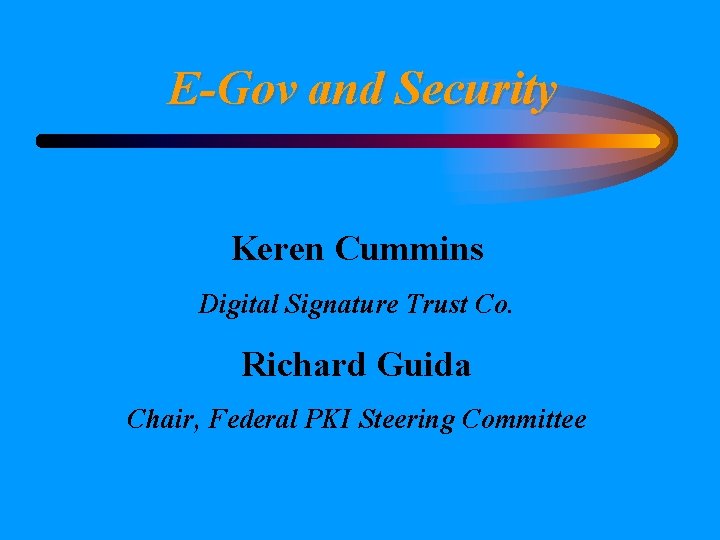 E-Gov and Security Keren Cummins Digital Signature Trust Co. Richard Guida Chair, Federal PKI
