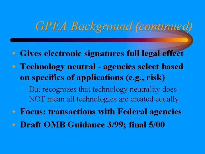 GPEA Background (continued) • Gives electronic signatures full legal effect • Technology neutral -