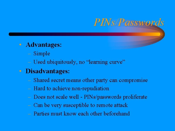 PINs/Passwords • Advantages: – Simple – Used ubiquitously, no “learning curve” • Disadvantages: –