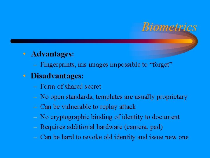 Biometrics • Advantages: – Fingerprints, iris images impossible to “forget” • Disadvantages: – –