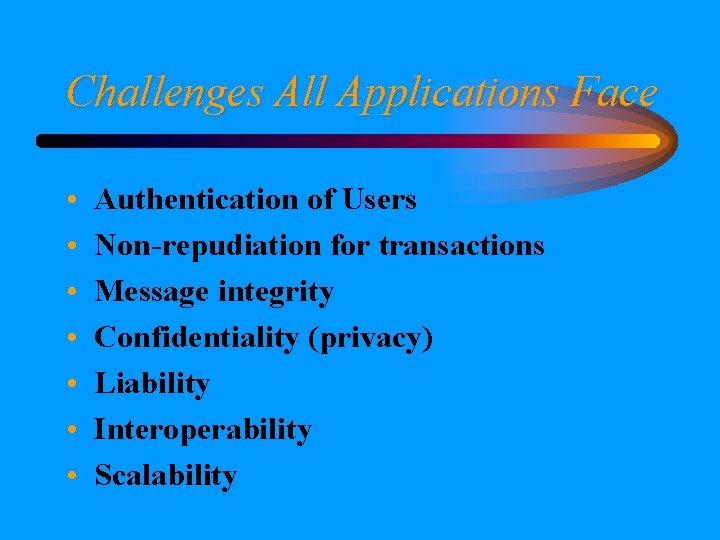 Challenges All Applications Face • • Authentication of Users Non-repudiation for transactions Message integrity