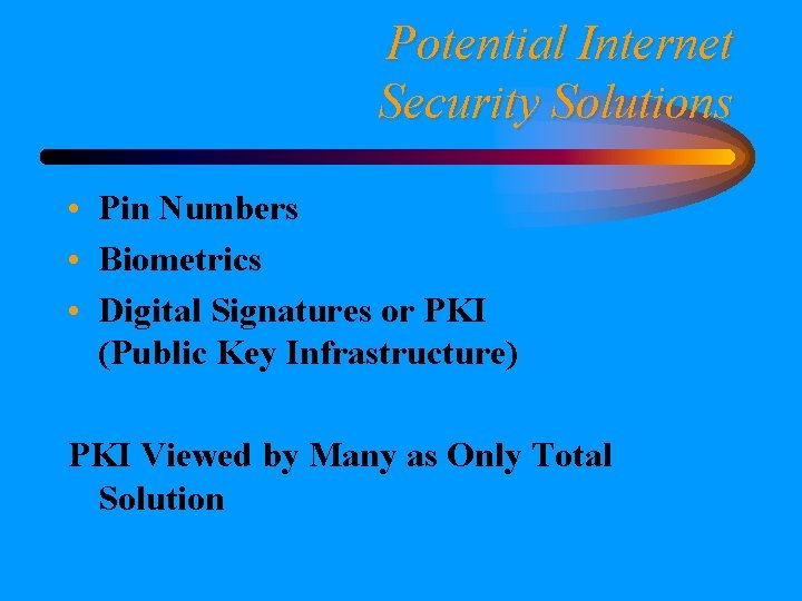 Potential Internet Security Solutions • Pin Numbers • Biometrics • Digital Signatures or PKI