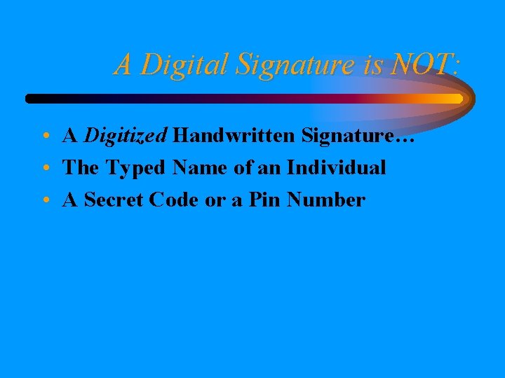 A Digital Signature is NOT: • A Digitized Handwritten Signature… • The Typed Name
