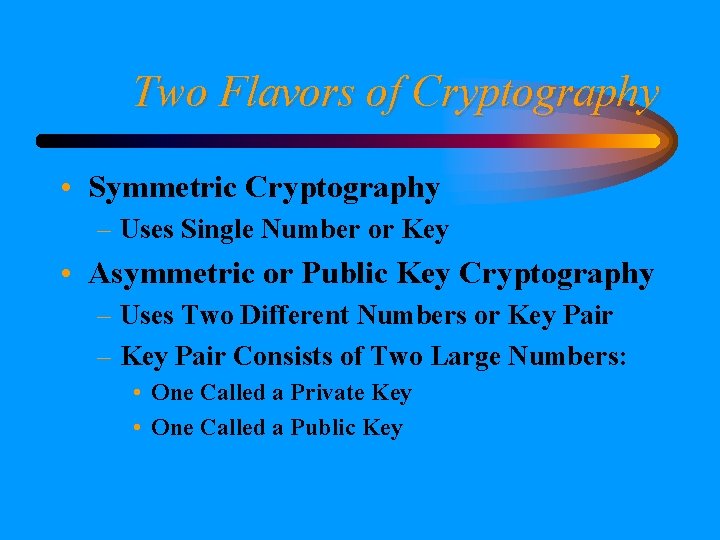 Two Flavors of Cryptography • Symmetric Cryptography – Uses Single Number or Key •