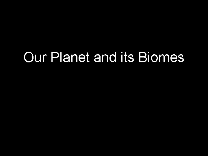 Our Planet and its Biomes 