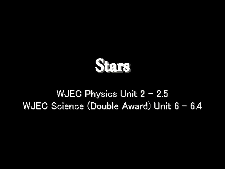 Stars WJEC Physics Unit 2 - 2. 5 WJEC Science (Double Award) Unit 6