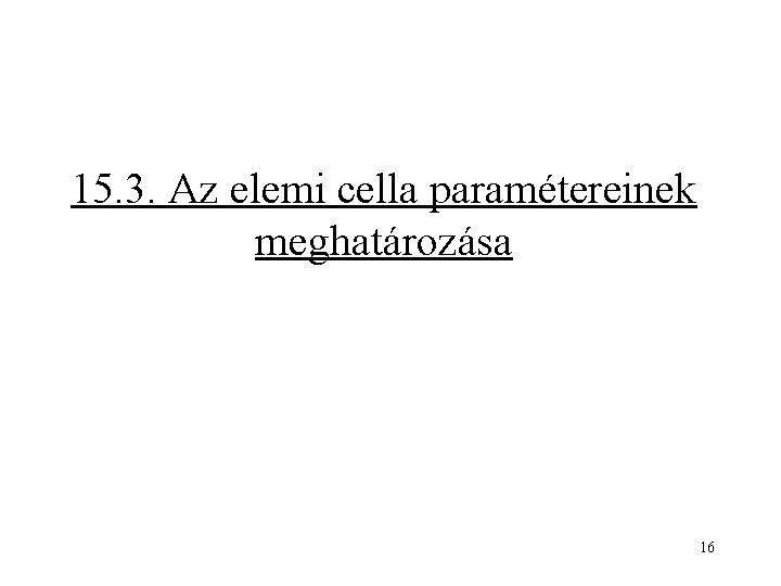 15. 3. Az elemi cella paramétereinek meghatározása 16 