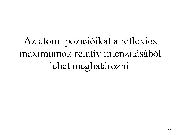 Az atomi pozícióikat a reflexiós maximumok relatív intenzitásából lehet meghatározni. 28 