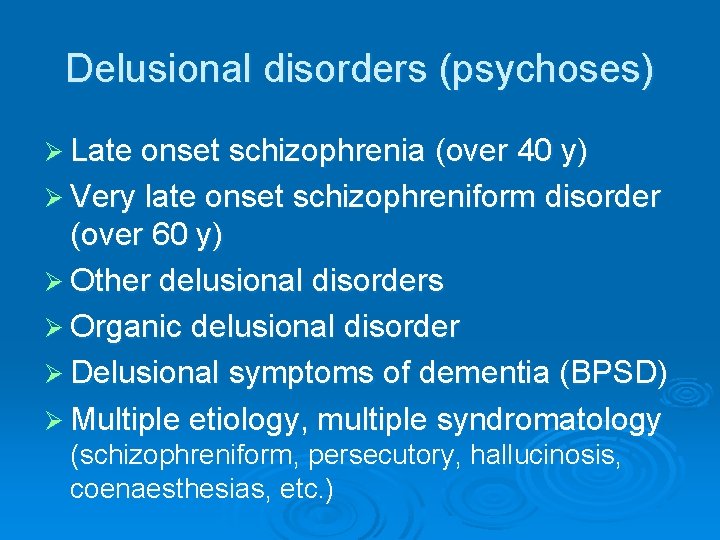 Delusional disorders (psychoses) Ø Late onset schizophrenia (over 40 y) Ø Very late onset