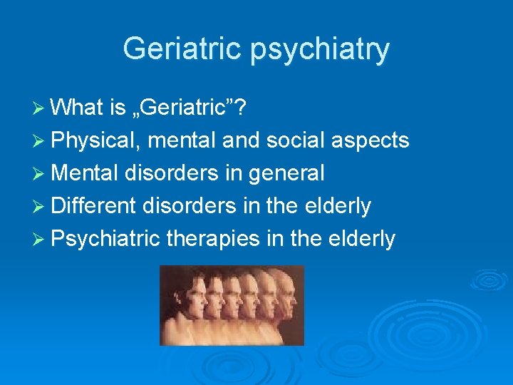 Geriatric psychiatry Ø What is „Geriatric”? Ø Physical, mental and social aspects Ø Mental