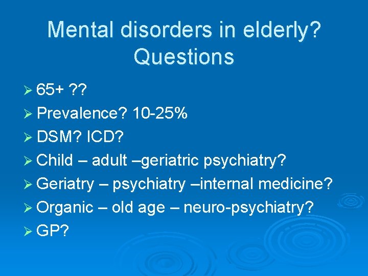 Mental disorders in elderly? Questions Ø 65+ ? ? Ø Prevalence? 10 -25% Ø