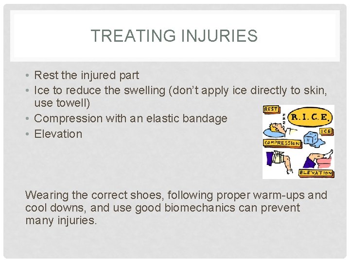 TREATING INJURIES • Rest the injured part • Ice to reduce the swelling (don’t