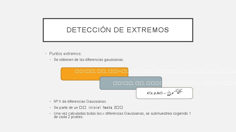 DETECCIÓN DE EXTREMOS • Puntos extremos: • Se obtienen de las diferencias gaussianas. ��(��, DETECCIÓN DE EXTREMOS • Puntos extremos: • Se obtienen de las diferencias gaussianas. ��(��,