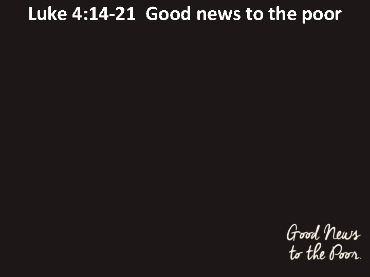 Luke 4: 14 -21 Good news to the poor 