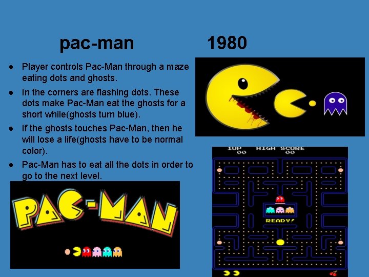 pac-man ● Player controls Pac-Man through a maze eating dots and ghosts. ● In