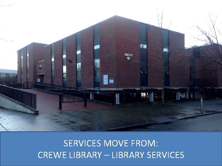 SERVICES MOVE FROM: CREWE LIBRARY – LIBRARY SERVICES 