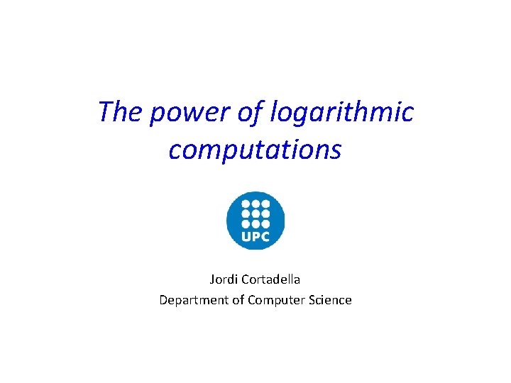 The power of logarithmic computations Jordi Cortadella Department of Computer Science The power of logarithmic computations Jordi Cortadella Department of Computer Science