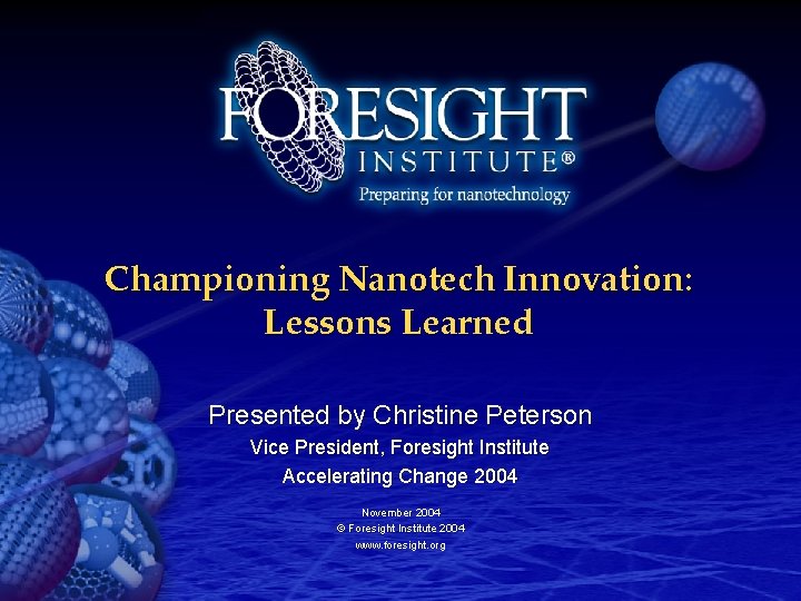 Championing Nanotech Innovation: Lessons Learned Presented by Christine Peterson Vice President, Foresight Institute Accelerating