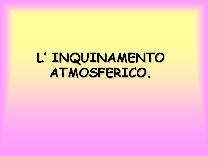 L’ INQUINAMENTO ATMOSFERICO. 