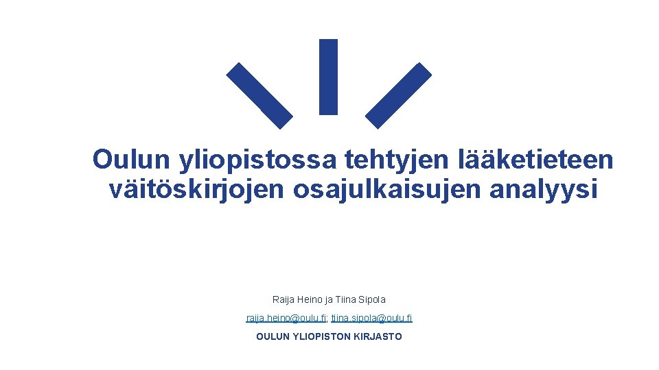 Oulun yliopistossa tehtyjen lääketieteen väitöskirjojen osajulkaisujen analyysi Raija Heino ja Tiina Sipola raija. heino@oulu.
