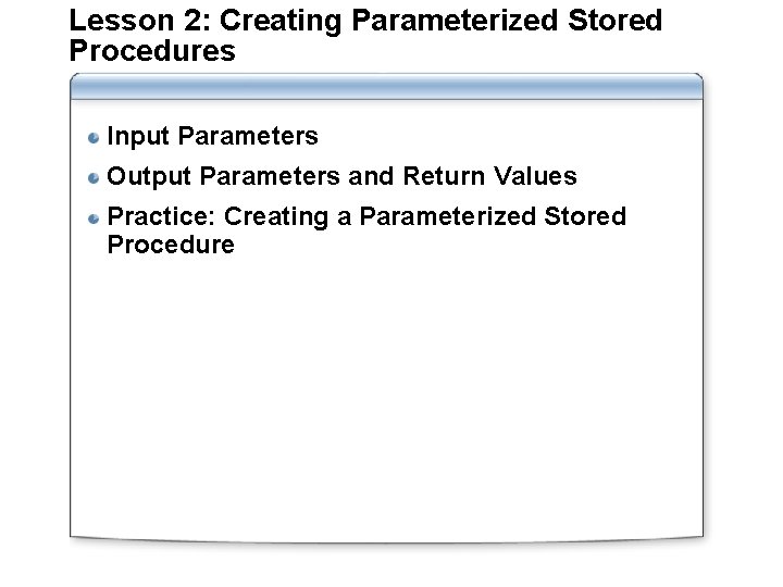 Lesson 2: Creating Parameterized Stored Procedures Input Parameters Output Parameters and Return Values Practice: