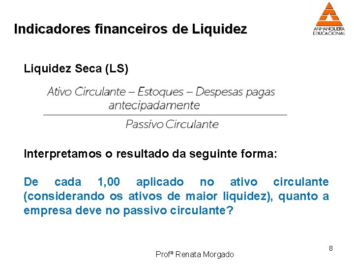 Indicadores financeiros de Liquidez Seca (LS) Interpretamos o resultado da seguinte forma: De cada
