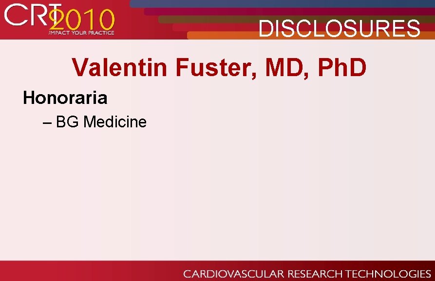 DISCLOSURES Valentin Fuster, MD, Ph. D Honoraria – BG Medicine 
