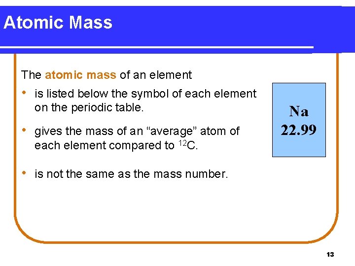 Atomic Mass The atomic mass of an element • is listed below the symbol
