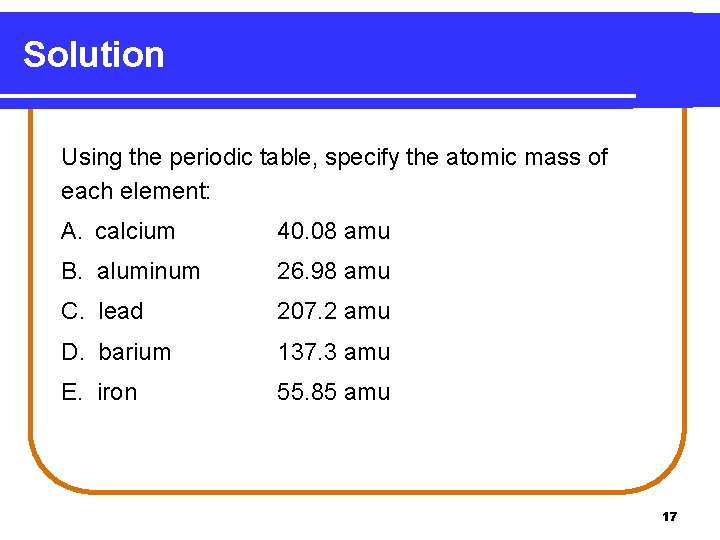 Solution Using the periodic table, specify the atomic mass of each element: A. calcium