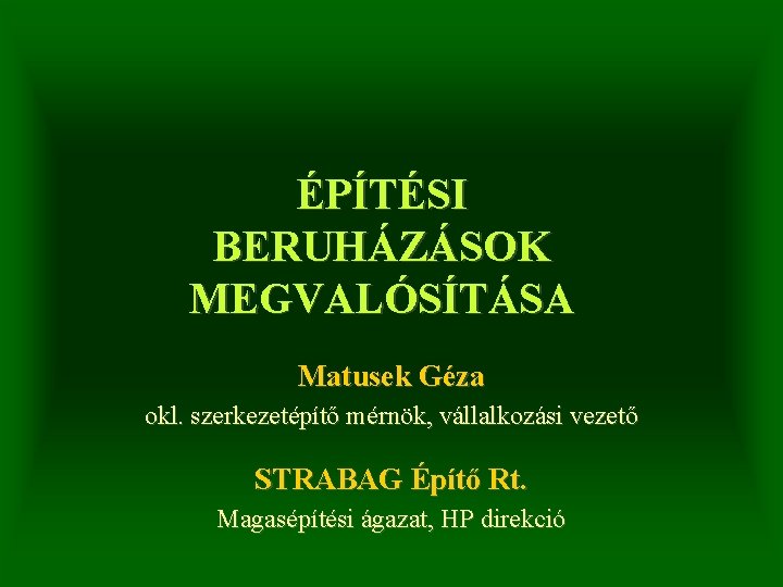 ÉPÍTÉSI BERUHÁZÁSOK MEGVALÓSÍTÁSA Matusek Géza okl. szerkezetépítő mérnök, vállalkozási vezető STRABAG Építő Rt. Magasépítési