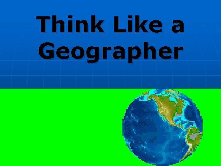 Think Like a Geographer Think Like a Geographer