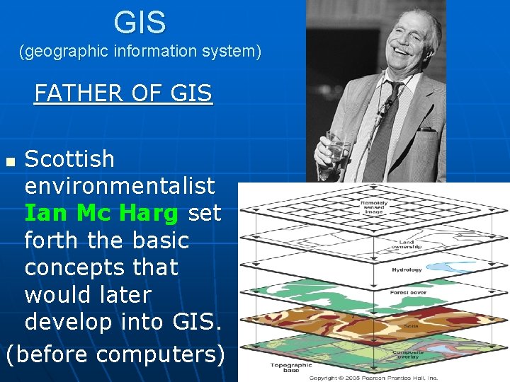 GIS (geographic information system) FATHER OF GIS Scottish environmentalist Ian Mc Harg set forth GIS (geographic information system) FATHER OF GIS Scottish environmentalist Ian Mc Harg set forth