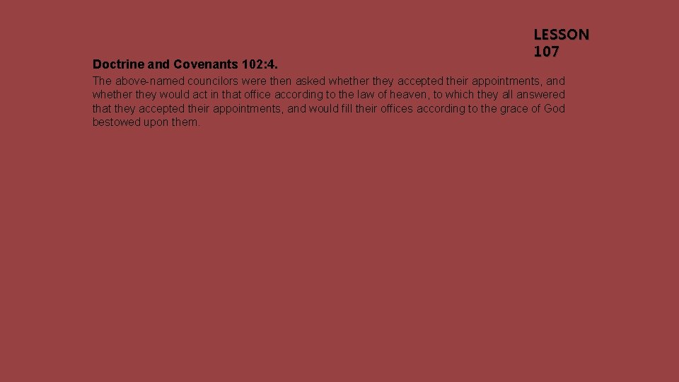 Doctrine and Covenants 102: 4. LESSON 107 The above-named councilors were then asked whether