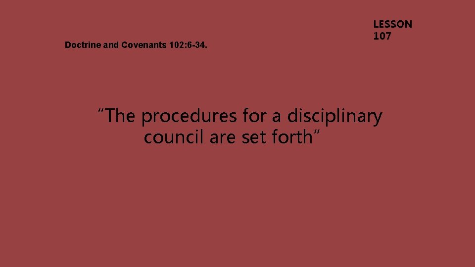 Doctrine and Covenants 102: 6 -34. LESSON 107 “The procedures for a disciplinary council