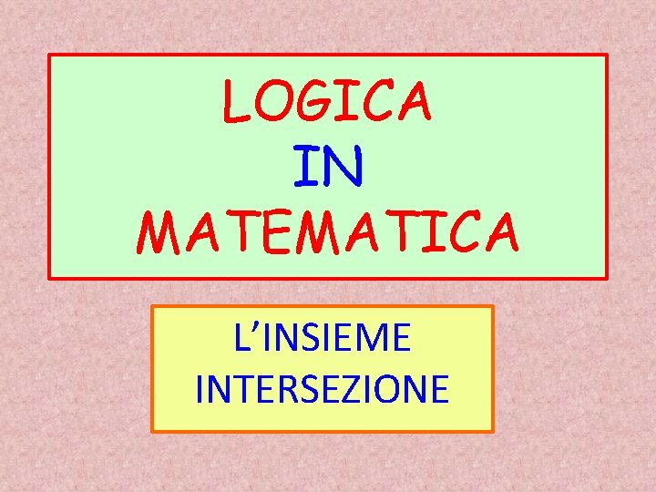 LOGICA IN MATEMATICA L’INSIEME INTERSEZIONE 