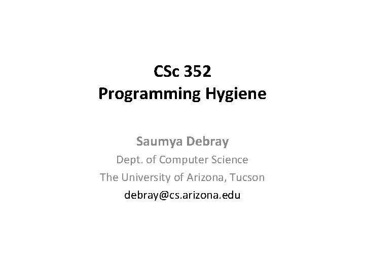 CSc 352 Programming Hygiene Saumya Debray Dept. of Computer Science The University of Arizona,