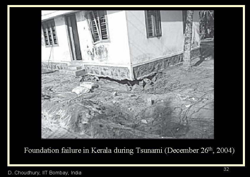 Foundation failure in Kerala during Tsunami (December 26 th, 2004) D. Choudhury, IIT Bombay,