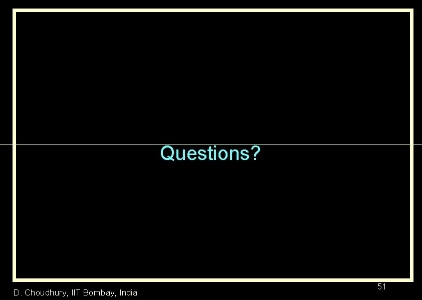 Questions? D. Choudhury, IIT Bombay, India 51 
