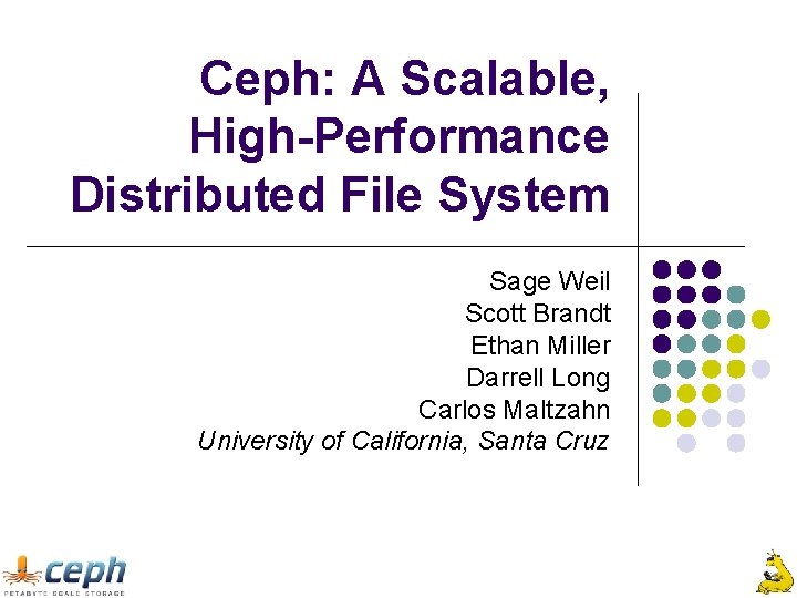 Ceph: A Scalable, High-Performance Distributed File System Sage Weil Scott Brandt Ethan Miller Darrell