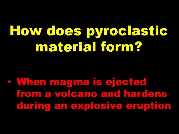 How does pyroclastic material form? • When magma is ejected from a volcano and How does pyroclastic material form? • When magma is ejected from a volcano and