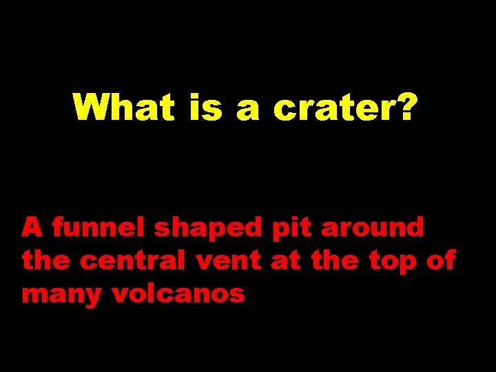 What is a crater? A funnel shaped pit around the central vent at the What is a crater? A funnel shaped pit around the central vent at the