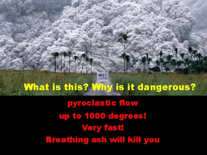 What is this? Why is it dangerous? pyroclastic flow up to 1000 degrees! Very What is this? Why is it dangerous? pyroclastic flow up to 1000 degrees! Very