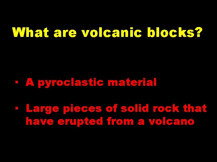 What are volcanic blocks? • A pyroclastic material • Large pieces of solid rock What are volcanic blocks? • A pyroclastic material • Large pieces of solid rock